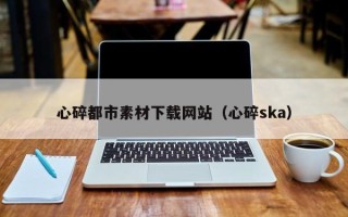 定安心碎都市素材下载网站（心碎ska）
